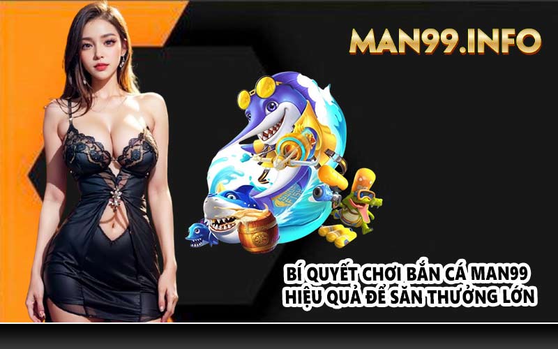 Bí quyết chơi bắn cá Man99 hiệu quả để săn thưởng lớn