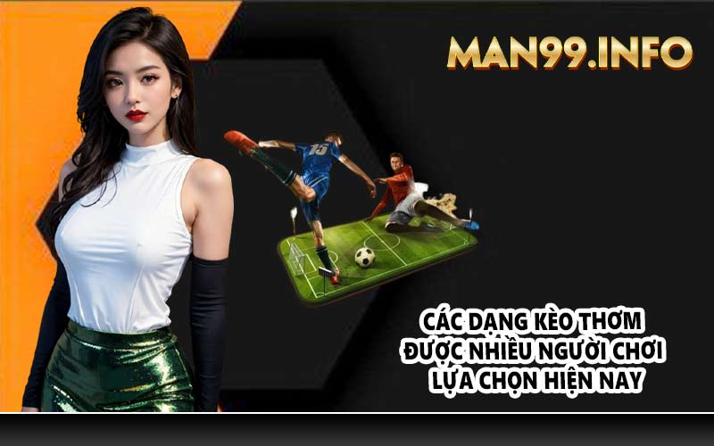 Các dạng kèo thơm được nhiều người chơi lựa chọn hiện nay