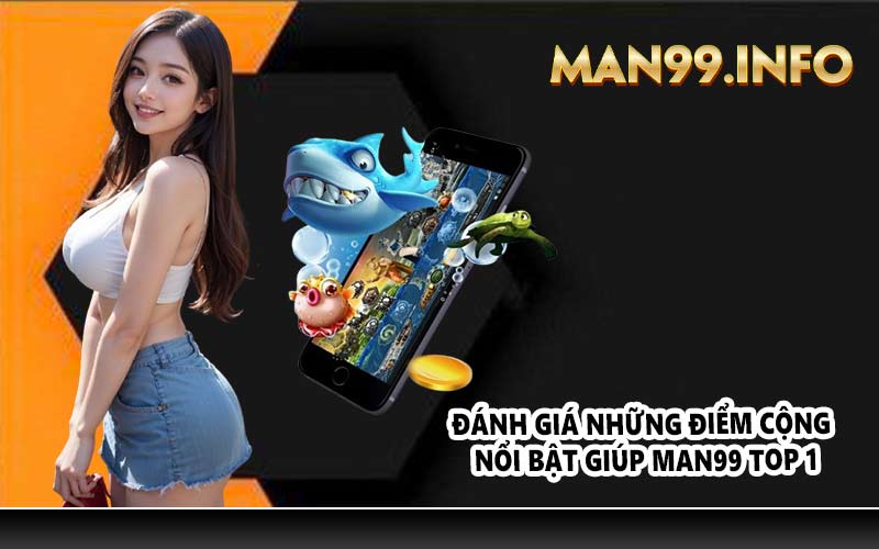 Đánh giá những điểm cộng nổi bật giúp MAN99 top 1