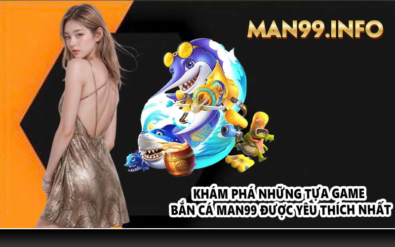 Khám phá những tựa game bắn cá Man99 được yêu thích nhất