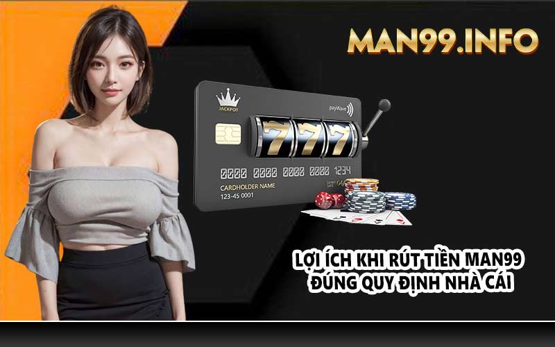 Lợi ích khi rút tiền MAN99 đúng quy định nhà cái