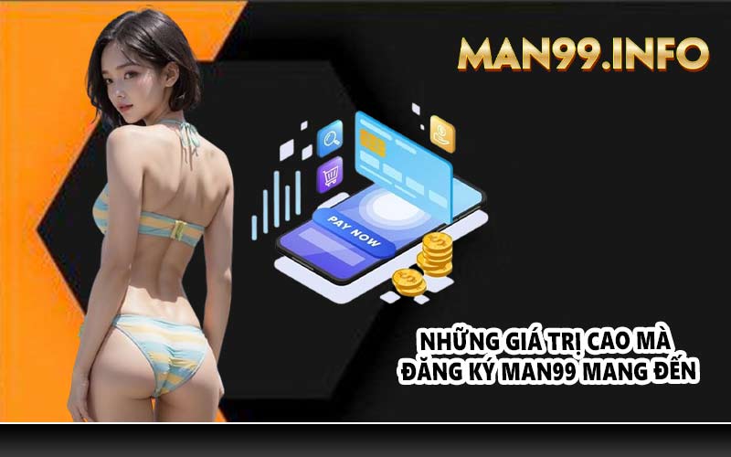 Những giá trị cao mà đăng ký MAN99 mang đến
