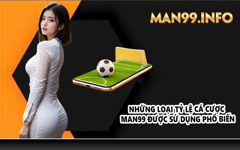 Những loại tỷ lệ cá cược Man99 được sử dụng phổ biến