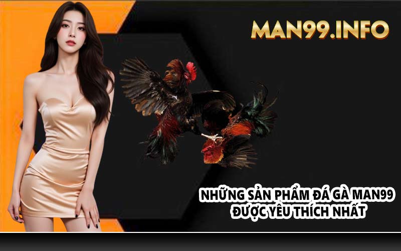 Những sản phẩm đá gà Man99 được yêu thích nhất