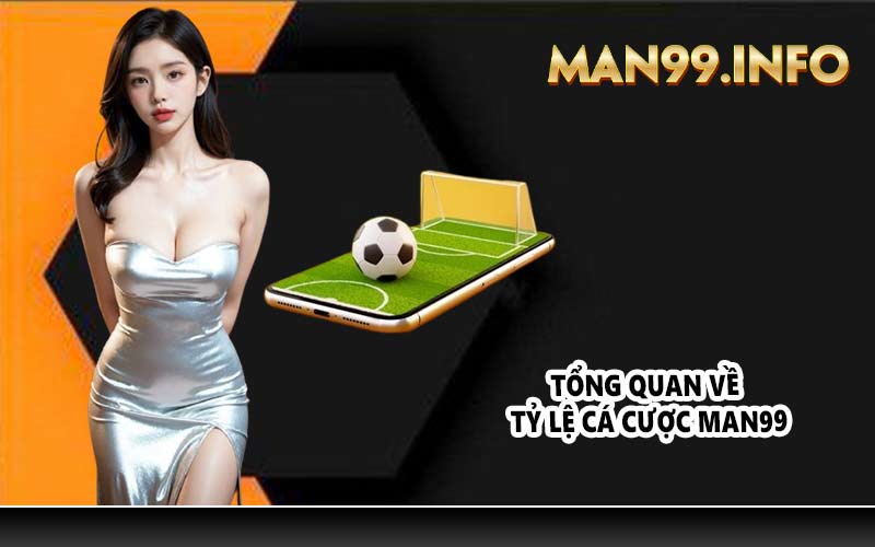 Tổng quan về tỷ lệ cá cược Man99