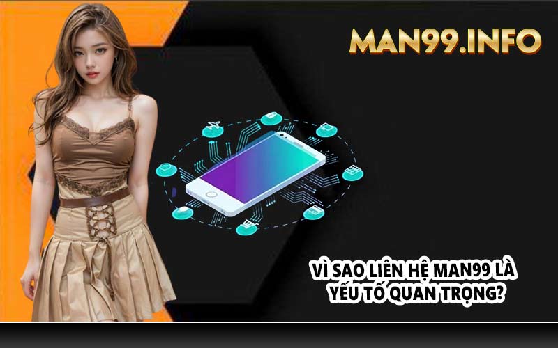 Vì sao liên hệ Man99 là yếu tố quan trọng?