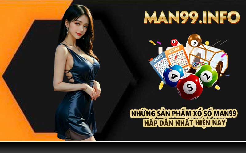Những sản phẩm xổ số Man99 hấp dẫn nhất hiện nay