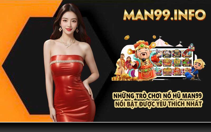 Những trò chơi nổ hũ Man99 nổi bật được yêu thích nhất